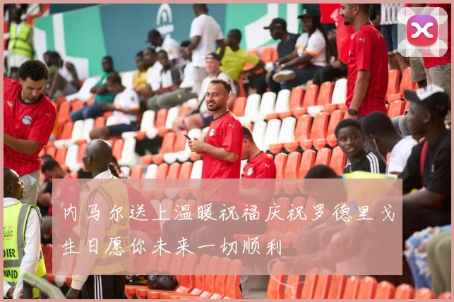 内马尔送上温暖祝福庆祝罗德里戈生日愿你未来一切顺利