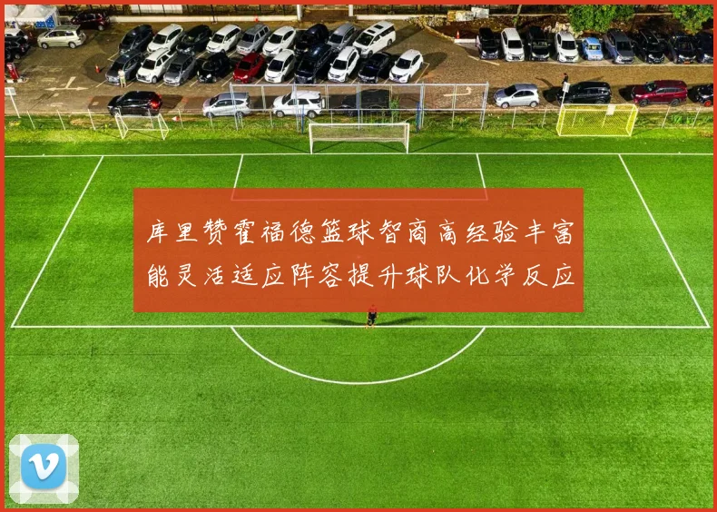 库里赞霍福德篮球智商高经验丰富能灵活适应阵容提升球队化学反应