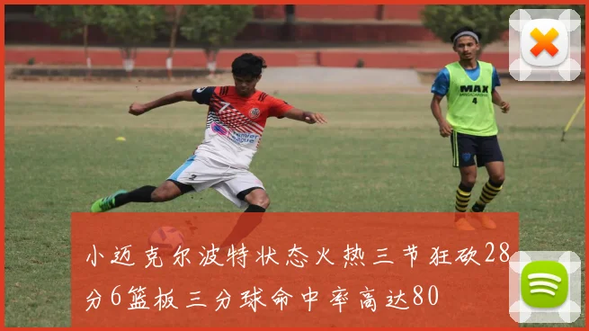小迈克尔波特状态火热三节狂砍28分6篮板三分球命中率高达80