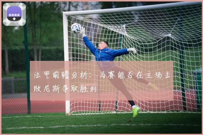 法甲前瞻分析：马赛能否在主场击败尼斯争取胜利