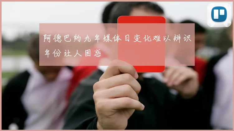 阿德巴约九年媒体日变化难以辨识年份让人困惑