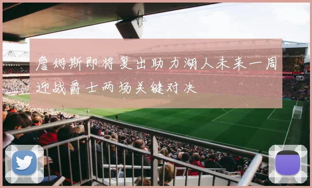 詹姆斯即将复出助力湖人未来一周迎战爵士两场关键对决