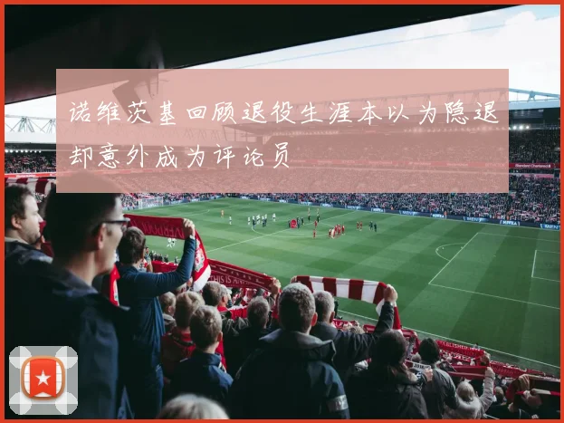 诺维茨基回顾退役生涯本以为隐退却意外成为评论员