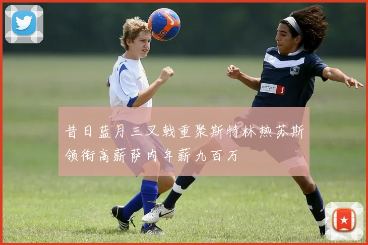 昔日蓝月三叉戟重聚斯特林热苏斯领衔高薪萨内年薪九百万