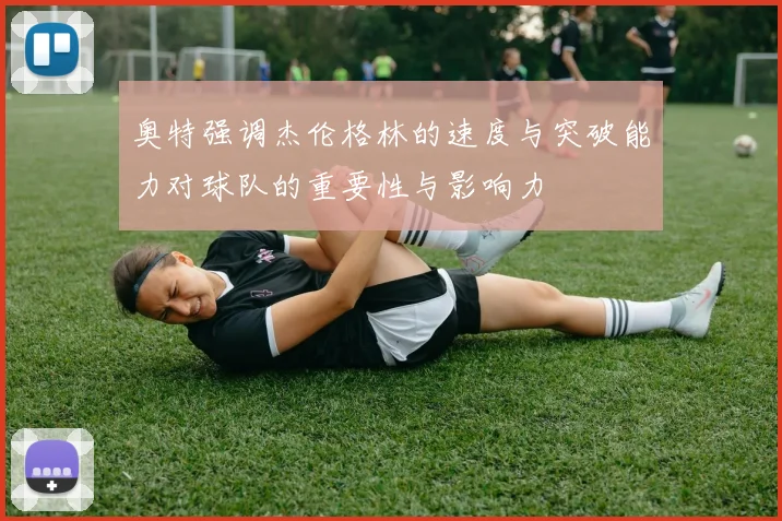 奥特强调杰伦格林的速度与突破能力对球队的重要性与影响力