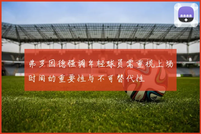 弗罗因德强调年轻球员需重视上场时间的重要性与不可替代性