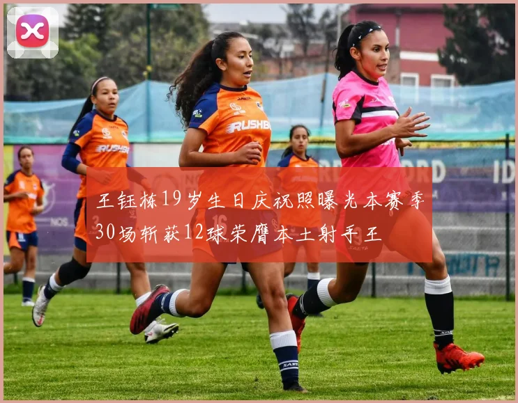 王钰栋19岁生日庆祝照曝光本赛季30场斩获12球荣膺本土射手王