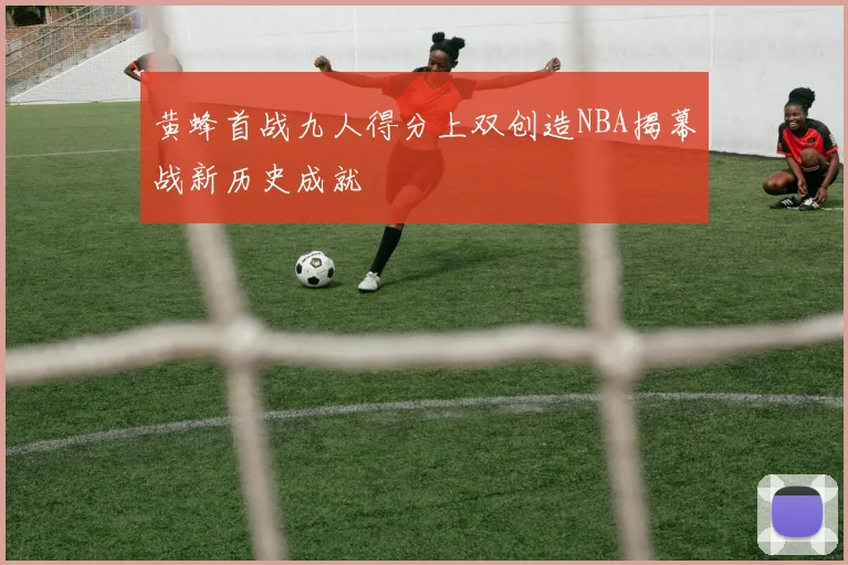 黄蜂首战九人得分上双创造NBA揭幕战新历史成就