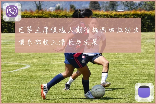 巴萨主席候选人期待梅西回归助力俱乐部收入增长与发展
