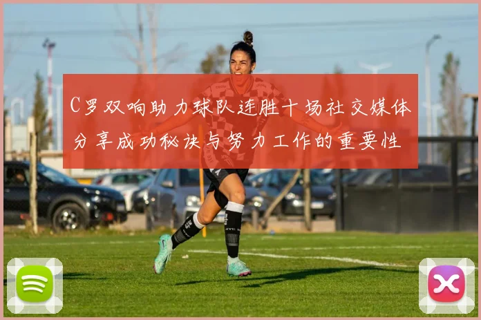 C罗双响助力球队连胜十场社交媒体分享成功秘诀与努力工作的重要性