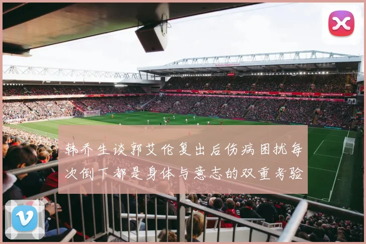 韩乔生谈郭艾伦复出后伤病困扰每次倒下都是身体与意志的双重考验
