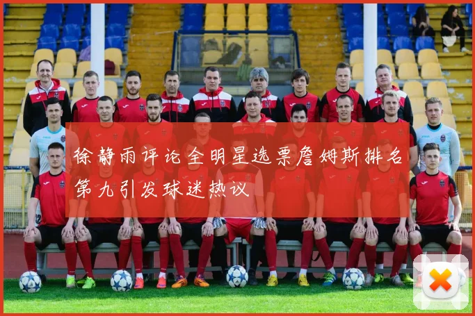 徐静雨评论全明星选票詹姆斯排名第九引发球迷热议