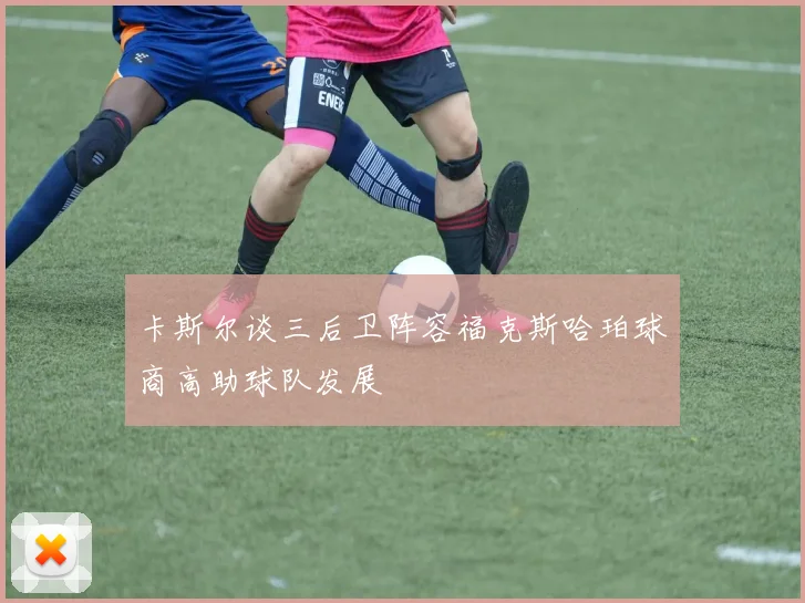 卡斯尔谈三后卫阵容福克斯哈珀球商高助球队发展