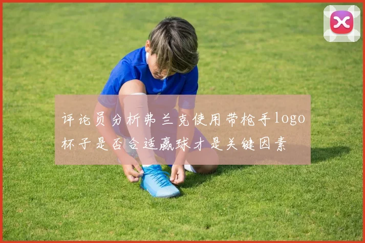 评论员分析弗兰克使用带枪手logo杯子是否合适赢球才是关键因素