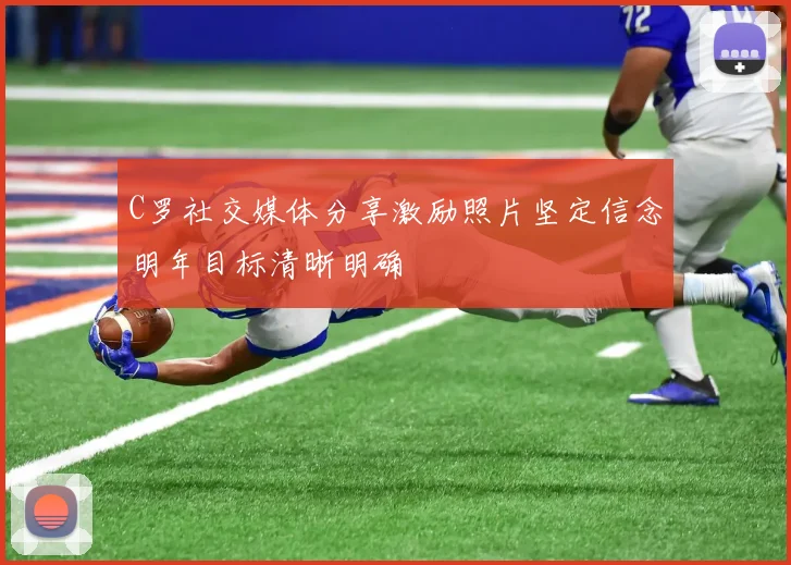 C罗社交媒体分享激励照片坚定信念明年目标清晰明确