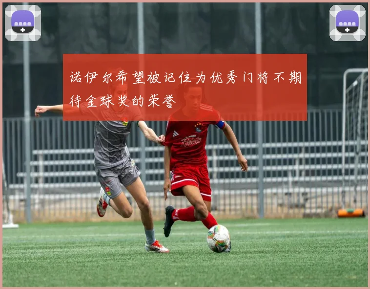 诺伊尔希望被记住为优秀门将不期待金球奖的荣誉