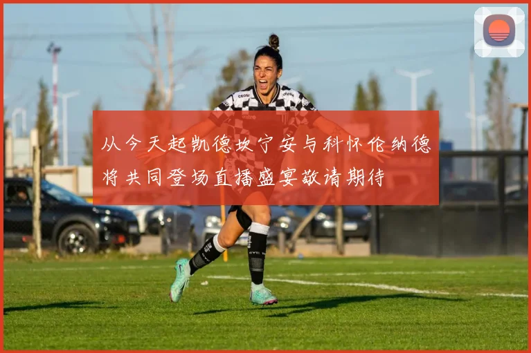 从今天起凯德坎宁安与科怀伦纳德将共同登场直播盛宴敬请期待
