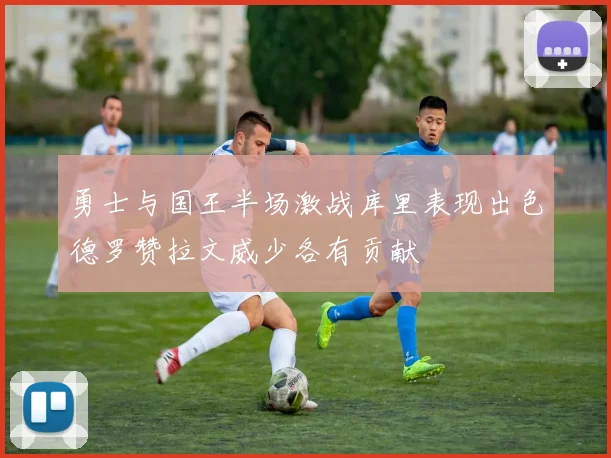 勇士与国王半场激战库里表现出色德罗赞拉文威少各有贡献