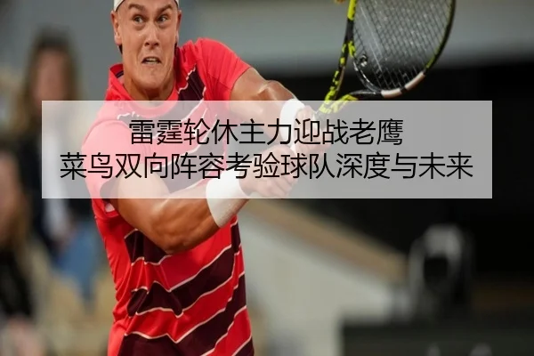 雷霆轮休主力迎战老鹰 菜鸟双向阵容考验球队深度与未来（SabaSports）